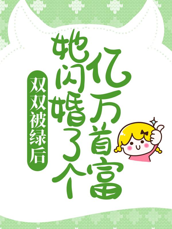 双双被绿后，她闪婚了个亿万首富最新章节，双双被绿后，她闪婚了个亿万首富免费阅读