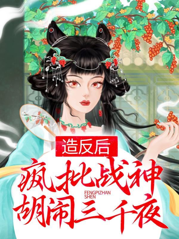 造反后，疯批战神胡闹三千夜免费阅读，造反后，疯批战神胡闹三千夜章节目录