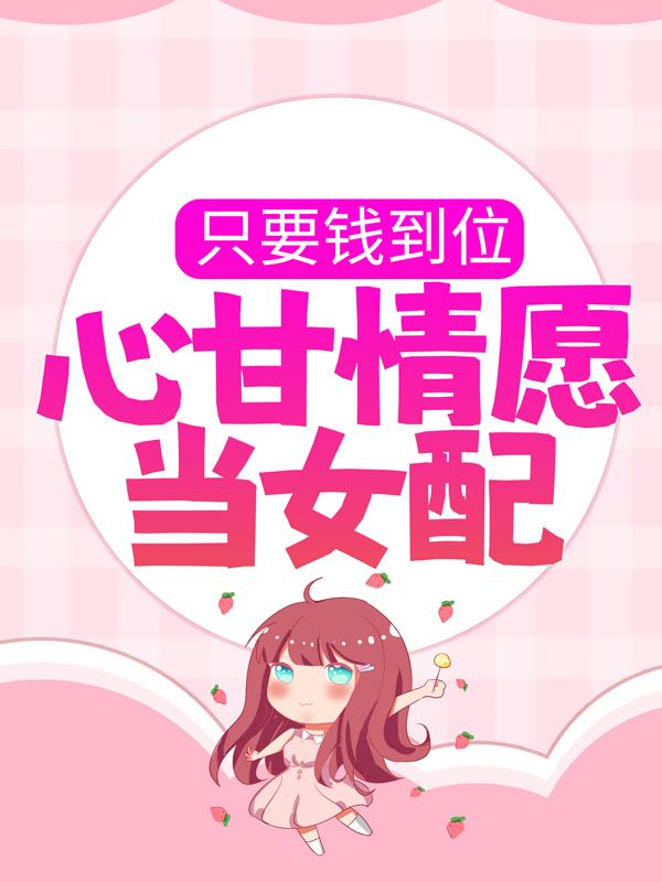 只要钱到位，心甘情愿当女配小说完整版全文免费阅读