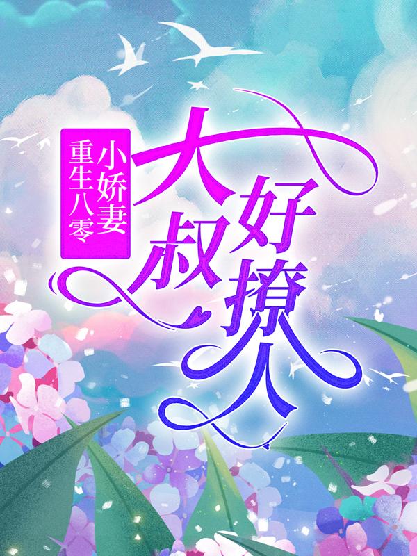 《重生八零小娇妻：大叔好撩人》小说全文在线试读，《重生八零小娇妻：大叔好撩人》最新章节目录