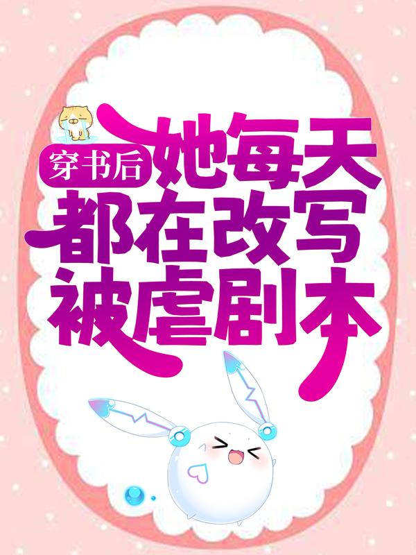 完整版《穿书后，她每天都在改写被虐剧本》全文阅读