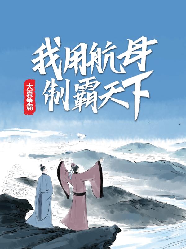 大夏争霸：我用航母制霸天下免费阅读，大夏争霸：我用航母制霸天下丁李逸-经典文学