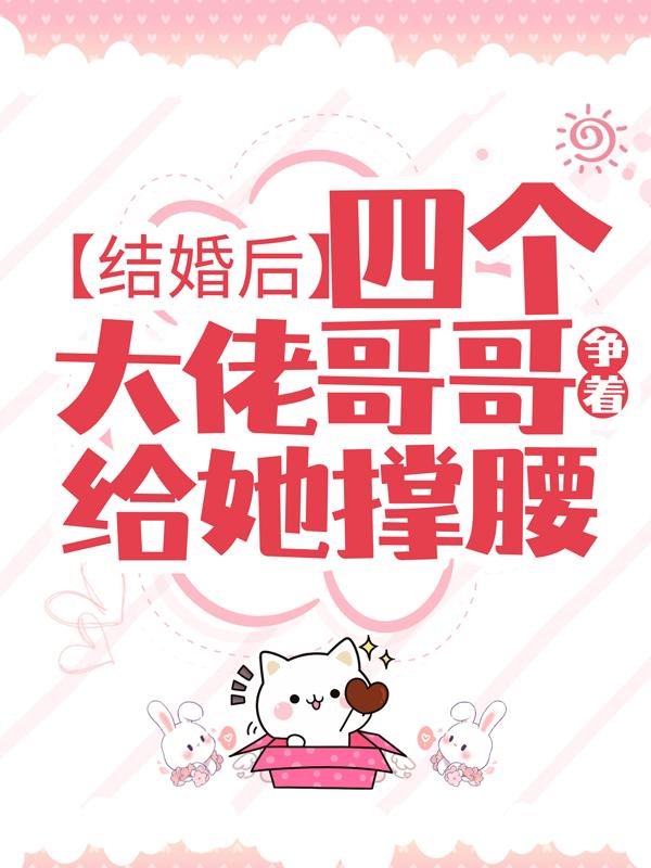 《结婚后，四个大佬哥哥争着给她撑腰》小说全文在线试读，《结婚后，四个大佬哥哥争着给她撑腰》最新章节目录-优文网