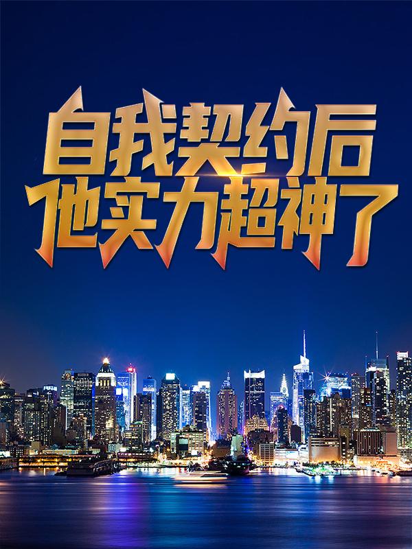 《自我契约后，他实力超神了》全集免费在线阅读（张平刘思善）