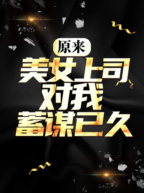 原来，美女上司对我蓄谋已久姜辰苏梓凝小说在线全文免费阅读