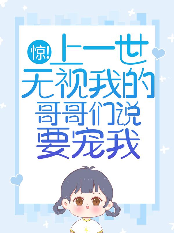 惊！上一世无视我的哥哥们说要宠我苏嘉树苏意小说在线章节目录阅读最新章节