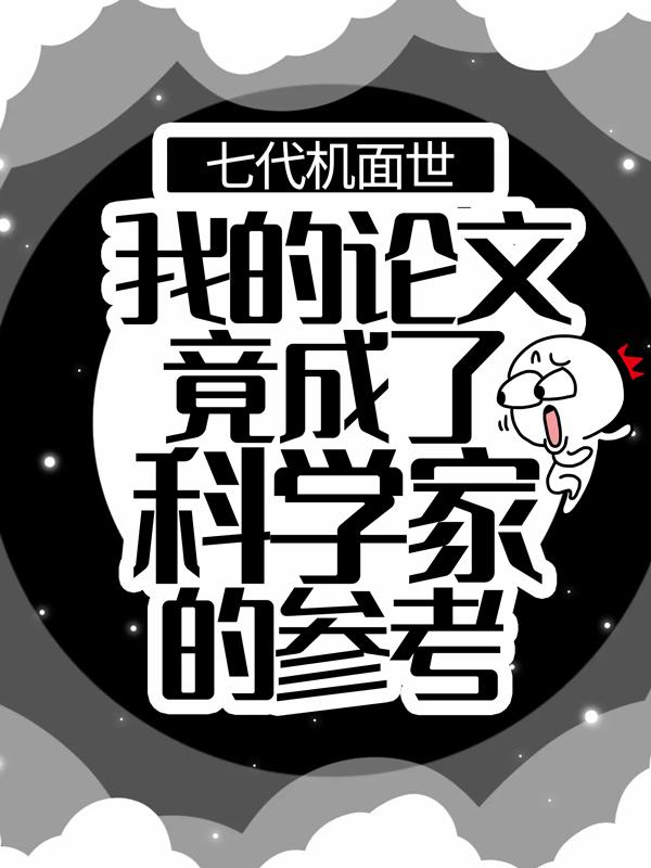 《七代机面世：我的论文竟成了科学家的参考》小说章节列表免费试读，天才小说在线阅读