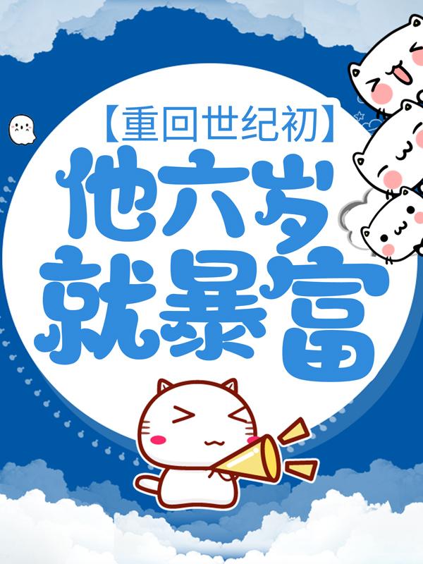 已完结小说《重回世纪初，他六岁就暴富》在线全文阅读