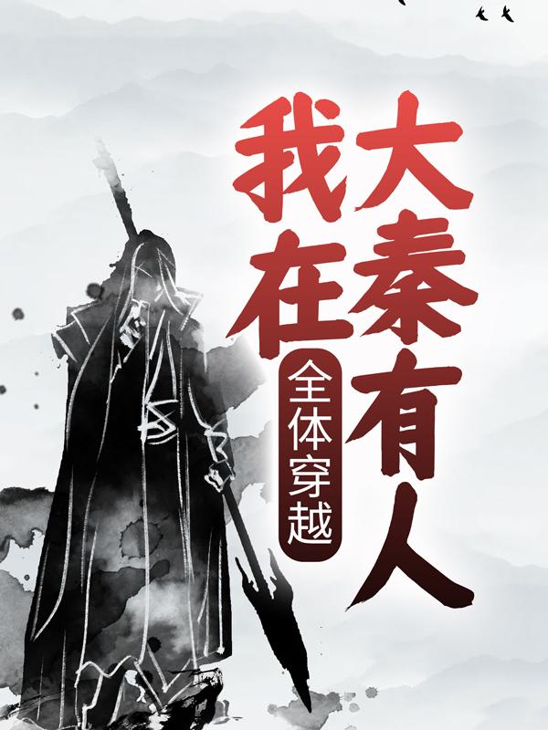 完整版《全体穿越：我在大秦有人！》在线免费阅读