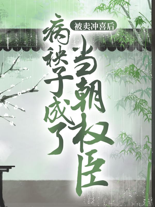 《被卖冲喜后，病秧子成了当朝权臣》小说章节列表免费试读，张氏梁氏顾卿卿徐长福小说在线阅读
