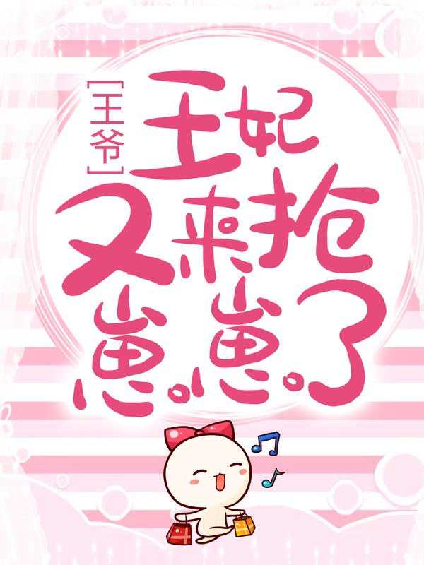 王爷，王妃又来抢崽崽了小说，王爷，王妃又来抢崽崽了免费阅读