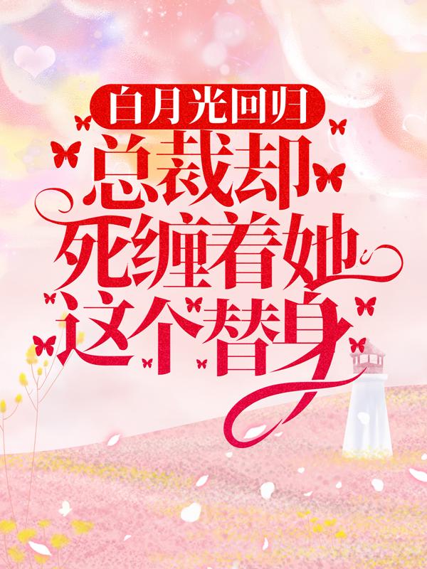 白月光回归，总裁却死缠着她这个替身全章节免费在线阅读，陆臻尹曦若完结版