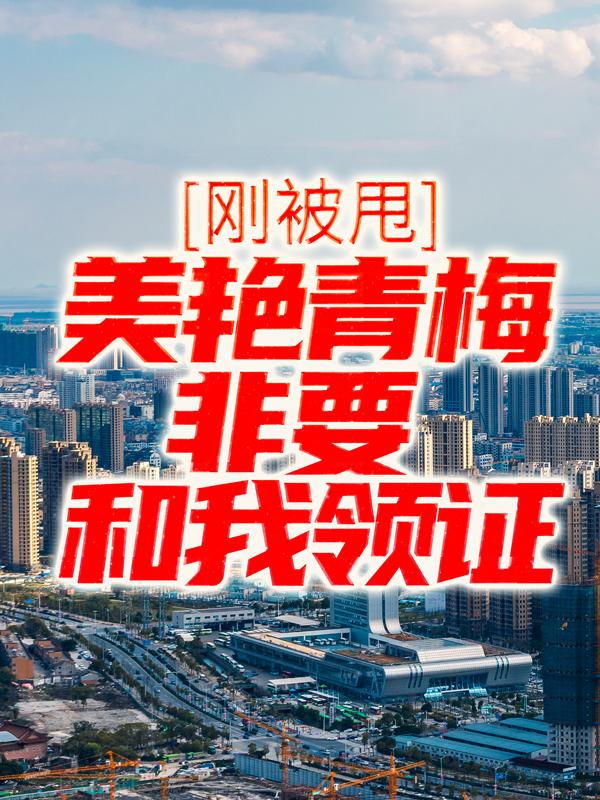 刚被甩，美艳青梅非要和我领证小说，刚被甩，美艳青梅非要和我领证在线阅读-美文小说