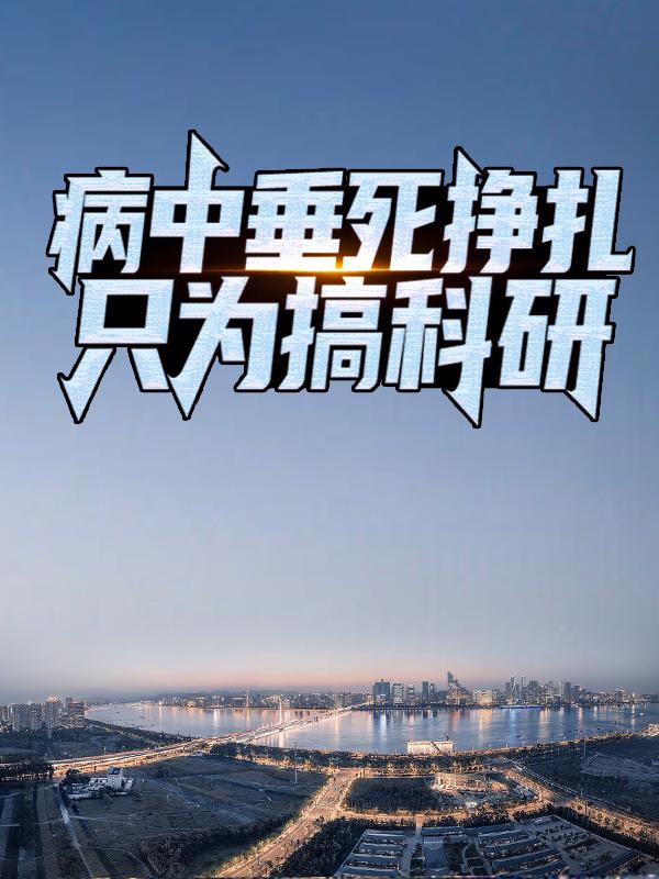 病中垂死挣扎，只为搞科研免费阅读，病中垂死挣扎，只为搞科研全文在线阅读
