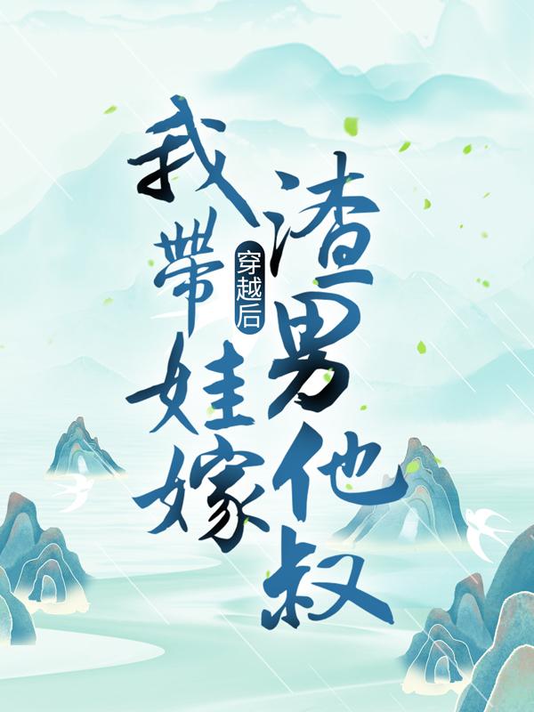 穿越后，我带娃嫁渣男他叔免费阅读，穿越后，我带娃嫁渣男他叔楚惊帼-经典文学
