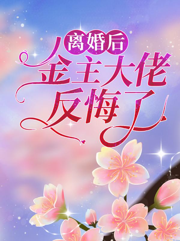 离婚后，金主大佬反悔了小说免费资源，离婚后，金主大佬反悔了在线阅读