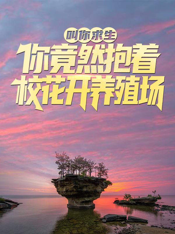 叫你求生，你竟然抱着校花开养殖场？小说免费资源，叫你求生，你竟然抱着校花开养殖场？在线阅读