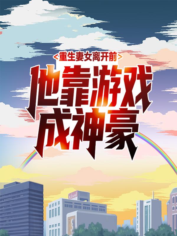 重生妻女离开前，他靠游戏成神豪林清清唐轩，重生妻女离开前，他靠游戏成神豪全文在线阅读