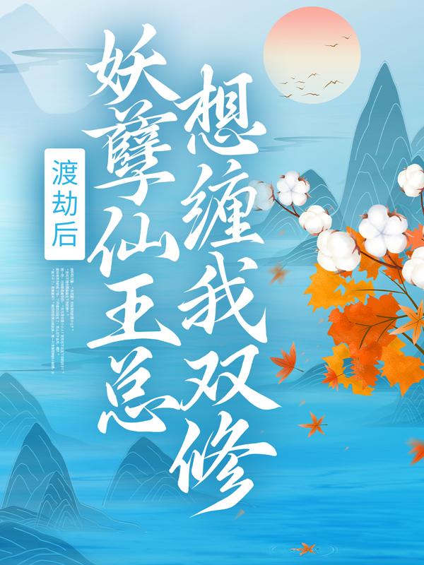 渡劫后，妖孽仙王总想缠我双修仙师李菱小说在线全文免费阅读