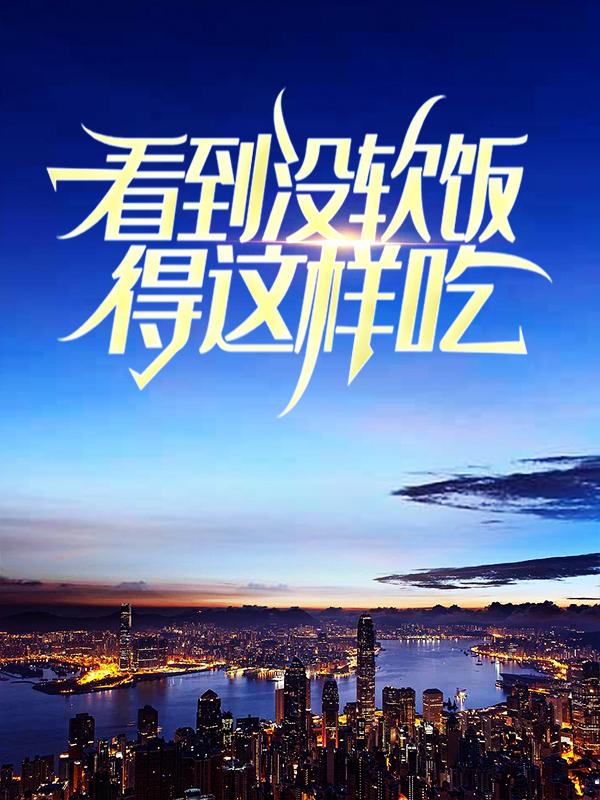 看到没，软饭得这样吃！林宝何婷婷，看到没，软饭得这样吃！在线无弹窗阅读-优文网