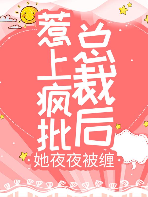 完整版《惹上疯批总裁后，她夜夜被缠》免费阅读