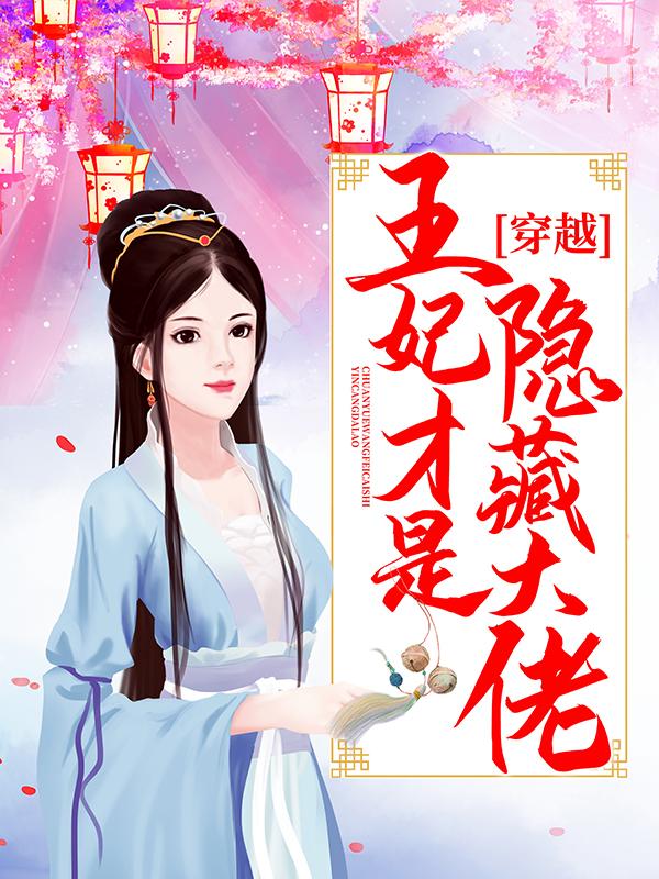 已完结小说《穿越：王妃才是隐藏大佬》在线全文阅读