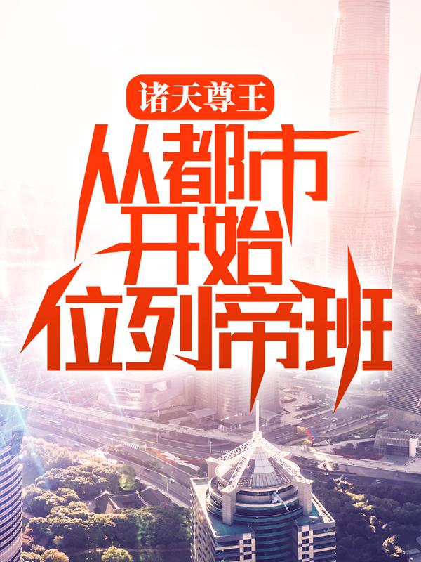 完整版《诸天尊王：从都市开始位列帝班》章节目录在线阅读