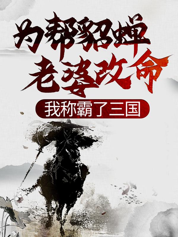 为帮貂蝉老婆改命，我称霸了三国贾仁禄刘备，为帮貂蝉老婆改命，我称霸了三国在线无弹窗阅读-优文网