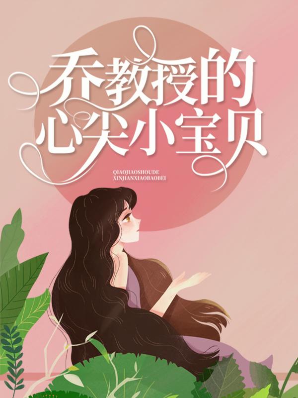 乔教授的心尖小宝贝小说，乔教授的心尖小宝贝在线阅读