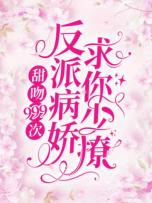 甜吻999次！反派病娇求你少撩小说，甜吻999次！反派病娇求你少撩许知岁沈遂