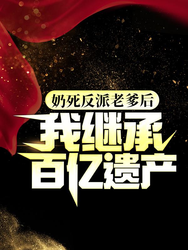 奶死反派老爹后，我继承百亿遗产主角楚浪叶君临小说完整版全文在线阅读