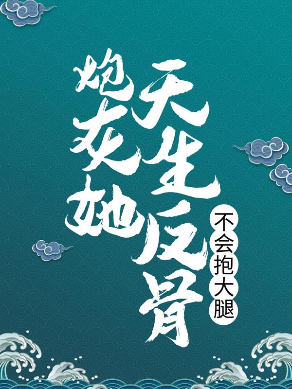 小说《炮灰她天生反骨，不会抱大腿》全文阅读