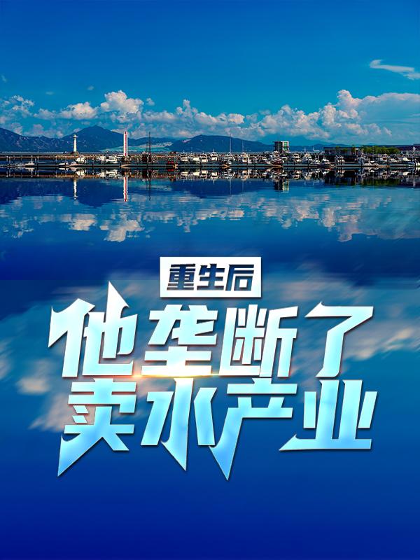 重生后，他垄断了卖水产业小说完整版全文免费阅读