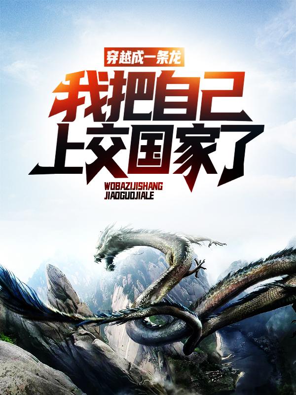 穿越成一条龙，我把自己上交国家了免费阅读，穿越成一条龙，我把自己上交国家了赵华安