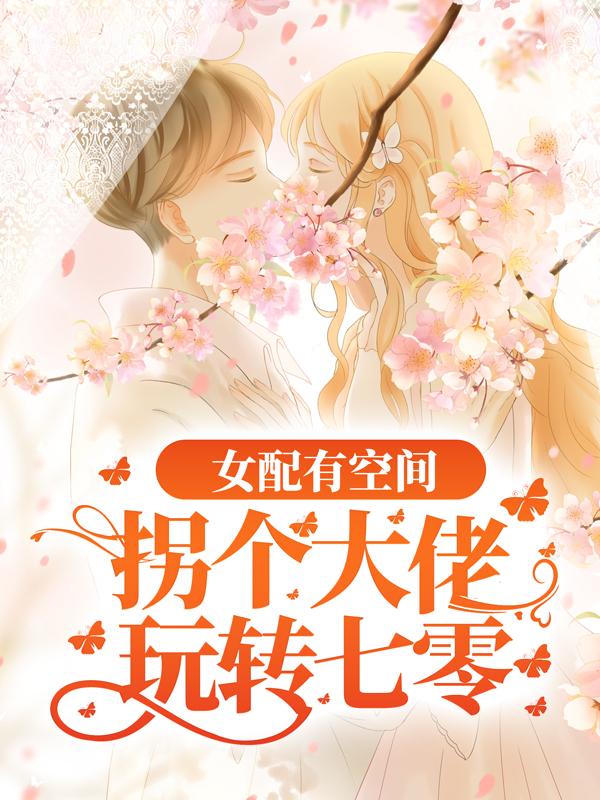 女配有空间：拐个大佬玩转七零小说，女配有空间：拐个大佬玩转七零最新章节