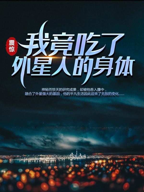 小说《震惊！我竟吃了外星人的身体》全文免费阅读