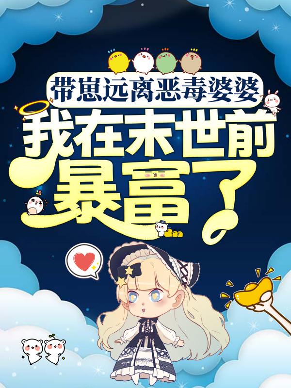 小说《带崽远离恶毒婆婆，我在末世前暴富了》全文阅读-经典文学