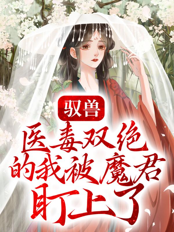 《驭兽：医毒双绝的我被魔君盯上了》小说大结局免费试读 小白叶轻灵小七小说