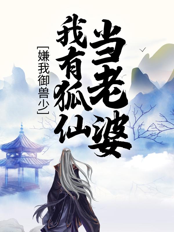 嫌我御兽少，我有狐仙当老婆最新章节，嫌我御兽少，我有狐仙当老婆全文在线阅读