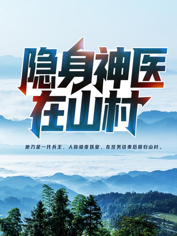 隐身神医在山村全章节免费在线阅读，王铁柱夏雨萱完结版