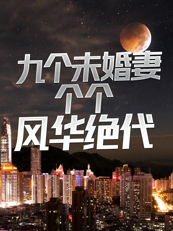 小说《九个未婚妻个个风华绝代》全文免费阅读