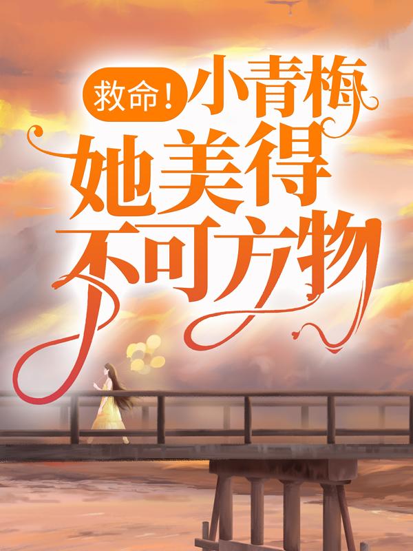 救命！小青梅她美得不可方物免费阅读，救命！小青梅她美得不可方物章节目录-够力荐小说推荐网
