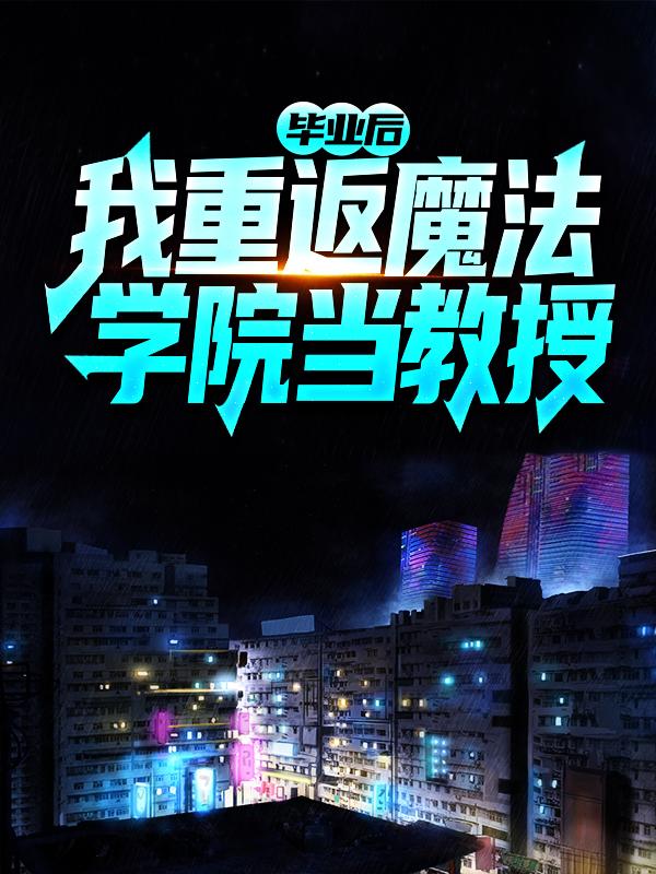 《毕业后，我重返魔法学院当教授》小说全文在线试读，《毕业后，我重返魔法学院当教授》最新章节目录