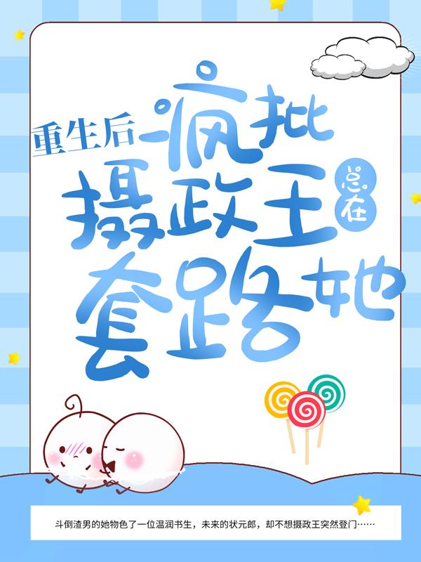 完整版《重生后，疯批摄政王总在套路她》在线免费阅读