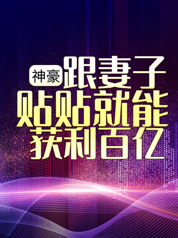 神豪：跟妻子贴贴就能获利百亿褚轩胡大妈胡艳霞，神豪：跟妻子贴贴就能获利百亿小说免费阅读