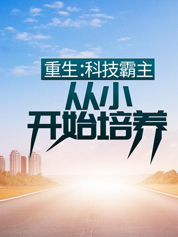已完结小说《重生：科技霸主，从小开始培养》全章节在线阅读