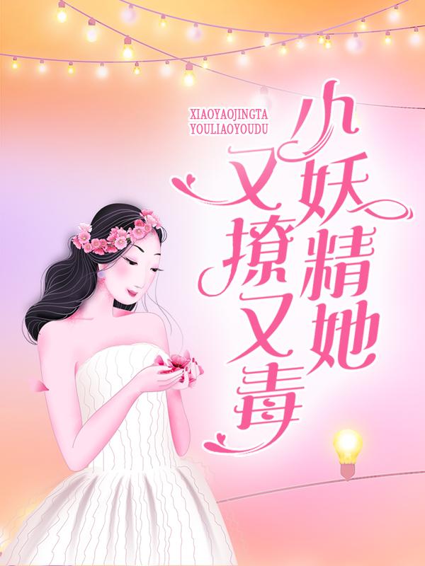 小说《小妖精她又撩又毒》全文阅读