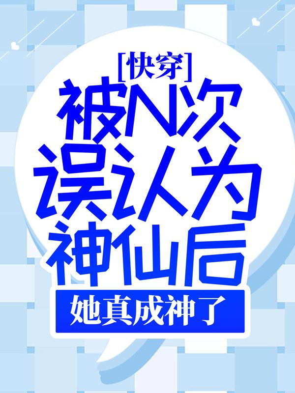 快穿：被N次误认为神仙后，她真成神了最新章节，快穿：被N次误认为神仙后，她真成神了免费阅读