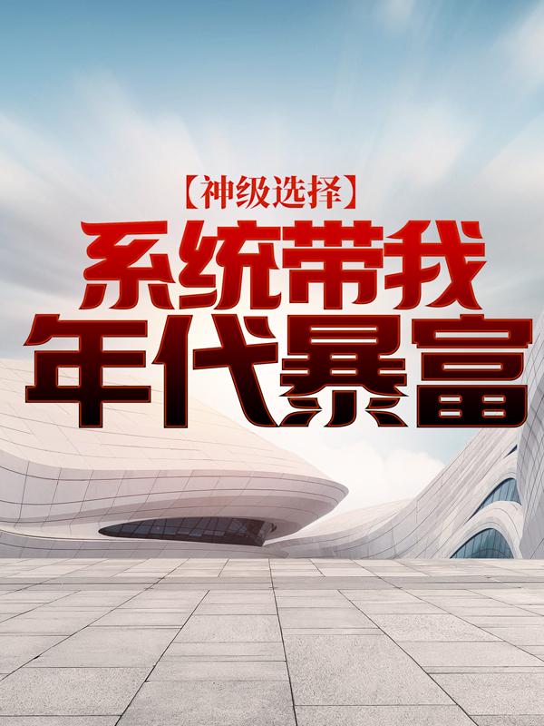 神级选择：系统带我年代暴富小说，神级选择：系统带我年代暴富许大茂茹大爷