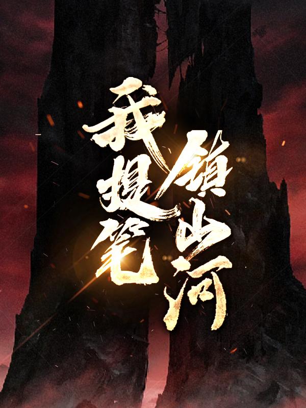 我提笔镇山河福伯楚河王初勇，我提笔镇山河在线无弹窗阅读-经典文学